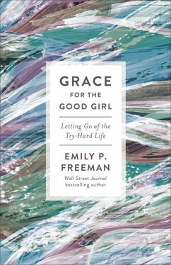 Grace for the Good Girl - Letting Go of the Try-Hard Life - Freeman, Emily P.