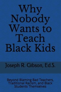 Why Nobody Wants to Teach Black Kids: Beyond Blaming Bad Teachers, Traditional Racism, and Black Students Themselves - Gibson, Joseph R.