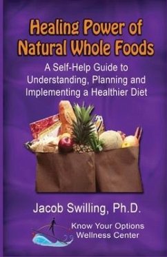 The Healing Power of Natural Whole Foods: A Self-Help Guide to Understanding, Planning, and Implementing a Healthier Diet - Swilling, Jacob