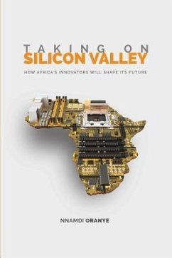 Taking on Silicon Valley: How Africa's Innovators Will Shape Its Future - Oranye, Nnamdi