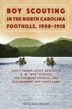 Boy Scouting in the North Carolina Foothills, 1908-1958: Early Troops, Scout Executive R.M. Bud Schiele, the Piedmont Council, and the Piedmont Boy Sc - Hamrick, Harvey James