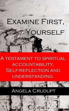 Examine First, Yourself: A Testament to Spiritual Accountability, Self-Reflection and Understanding - Crudupt, Angela Monique