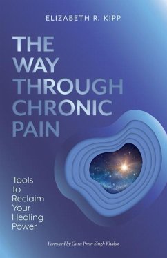 The Way Through Chronic Pain: Tools to Reclaim Your Healing Power - Kipp, Elizabeth R.