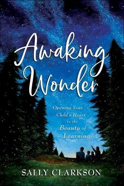 Awaking Wonder - Opening Your Child`s Heart to the Beauty of Learning - Clarkson, Sally