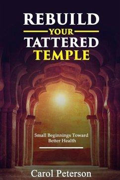 Rebuild Your Tattered Temple: Small Beginnings Toward Better Health - Peterson, Carol