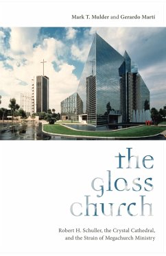 The Glass Church: Robert H. Schuller, the Crystal Cathedral, and the Strain of Megachurch Ministry - Mulder, Mark T.; Martí, Gerardo