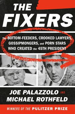 The Fixers: The Bottom-Feeders, Crooked Lawyers, Gossipmongers, and Porn Stars Who Created the 45th President - Palazzolo, Joe; Rothfeld, Michael