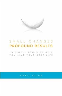 Small Changes . Profound Results: 25 Simple Tools to Help You Live Your Best Life - Kline, April
