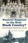 Whatever Happened to the Real Black Country? Whatever Happened to the Real Black Country?
