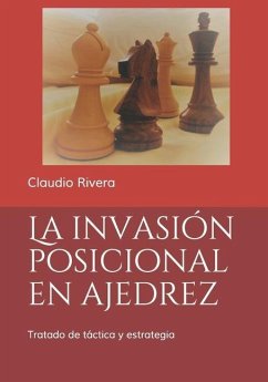 La invasión posicional en ajedrez: Tratado de táctica y estrategia - Rivera, Claudio