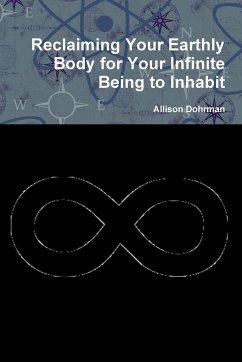 Reclaiming Your Earthly Body for Your Infinite Being to Inhabit - Dohrman, Allison