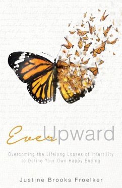 Ever Upward: Overcoming the Lifelong Losses of Infertility to Define Your Own Happy Ending - Brooks Froelker, Justine