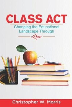 Class Act: Changing the Educational Landscape Through Love - Morris, Christopher W.