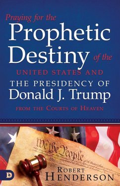 Praying for the Prophetic Destiny of the United States and the Presidency of Donald J. Trump from the Courts of Heaven - Henderson, Robert