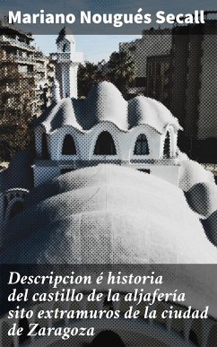 Descripcion é historia del castillo de la aljafería sito extramuros de la ciudad de Zaragoza (eBook, ePUB) - Nougués Secall, Mariano