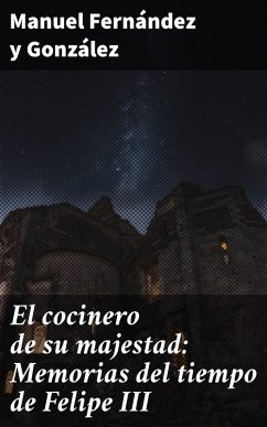 El cocinero de su majestad: Memorias del tiempo de Felipe III (eBook, ePUB) - Fernández Y González, Manuel