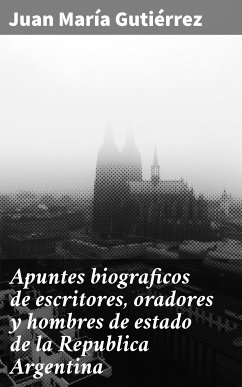 Apuntes biograficos de escritores, oradores y hombres de estado de la Republica Argentina (eBook, ePUB) - Gutiérrez, Juan María