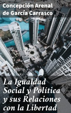 La Igualdad Social y Política y sus Relaciones con la Libertad (eBook, ePUB) - Carrasco, Concepción Arenal de García