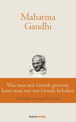 Was man mit Gewalt gewinnt, kann man nur mit Gewalt behalten (eBook, ePUB) - Gandhi, Mahatma