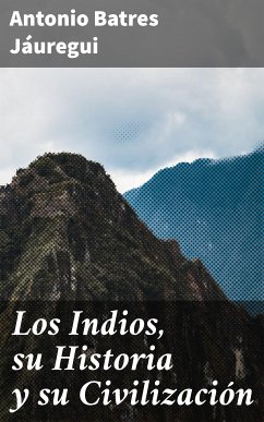 Los Indios, su Historia y su Civilización (eBook, ePUB) - Batres Jáuregui, Antonio