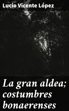 La gran aldea; costumbres bonaerenses (eBook, ePUB) - López, Lucio Vicente