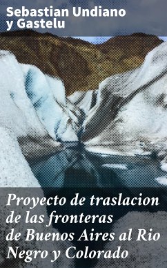 Proyecto de traslacion de las fronteras de Buenos Aires al Rio Negro y Colorado (eBook, ePUB) - Undiano y Gastelu, Sebastian