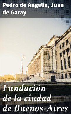 Fundación de la ciudad de Buenos-Aires (eBook, ePUB) - Angelis, Pedro de; Garay, Juan de