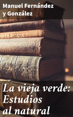 La vieja verde: Estudios al natural (eBook, ePUB) - Fernández y González, Manuel