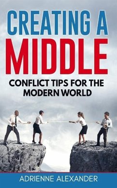 Creating a Middle: Conflict Tips for the Modern World - Alexander, Adrienne