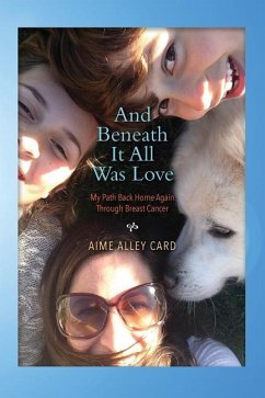 And Beneath It All Was Love: My Path Back Home Again Through Breast Cancer - Card, Aime Alley