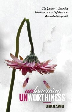 UNlearning UNworthiness: The Journey to Becoming Intentional About Self-Love and Personal Development. - Sample, Lorea M.