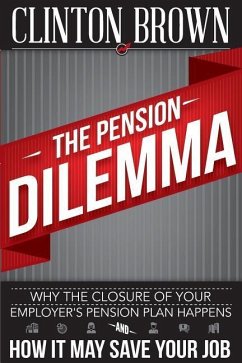 The Pension Dilemma: Why The Closure Of Your Employer's Pension Plan Happens and How It May Save Your Job - Brown, Clinton