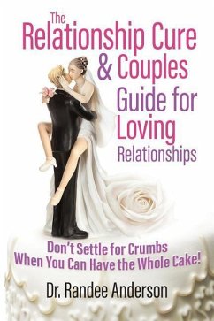 The Relationship Cure & Couples Guide for Loving Relationships: Don't Settle for the Crumbs When You Can Have the Whole Cake - Anderson, Randee