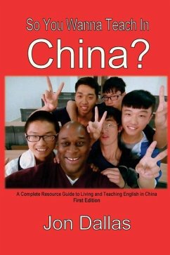 So You Wanna Teach In China?: A Complete Resource Guide to Living and Teaching English in China - Dallas, Jon