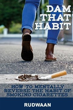 Dam That Habit: How to mentally reverse the habit of smoking cigarettes - Rudwaan