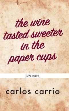 The wine tasted sweeter in the paper cups: love poems - Carrio, Carlos