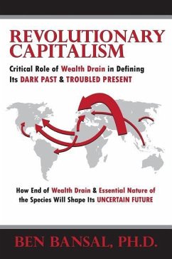 Revolutionary Capitalism: Critical Role of Wealth Drain in Determining its Dark Past and Troubled Present... How End of Wealth Drain and Essenti - Bansal, B.