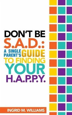 Don't Be S.A.D: A Single Parent's Guide to Finding Your H.A.P.P.Y - Williams, Ingrid M.