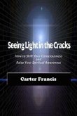 Seeing Light In the Cracks: How to Shift Your Consciousness and Raise Your Spiritual Awareness