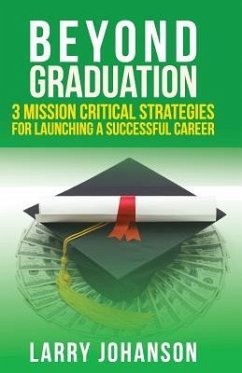 Beyond Graduation: 3 Mission Critical Strategies For Launching A Successful Career - Johanson, Larry