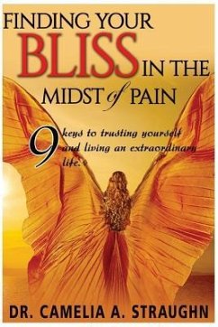 Finding Your Bliss in the Midst of Pain: The 9 Keys To Trusting Yourself and Living and Extraordinary Life - Straughn, Camelia a.