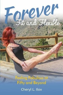 Forever Fit and Flexible: Feeling Fabulous at Fifty and Beyond - Ilov, Cheryl L.