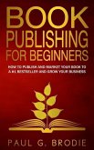 Book Publishing for Beginners: How to have a successful book launch and market your self-published book to a # 1 bestseller and grow your business