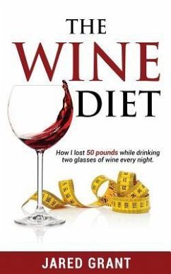 The Wine Diet: How I lost 50 pounds while drinking two glasses of wine every night. - Grant, Jared Lee