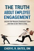 The TRUTH about Employee Engagement: Uncover the Reasons Employees Leave and How to Get Them to Stay