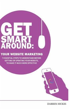 Get Smart Around Your Website Marketing: 7 Essential steps to understand before getting or updating your website - Hickie, Darren