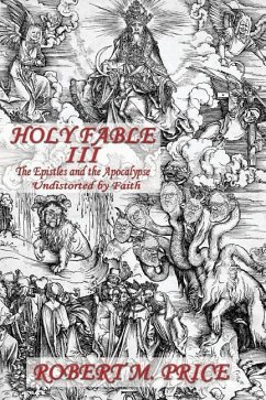 Holy Fable Volume Three The Epistles and the Apocalypse Undistorted by Faith: The Epistles and the Apocalypse Undistorted by Faith - Price, Robert M.