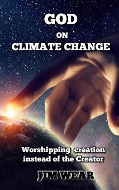 God on Climate Change: Worshipping creation instead of the Creator - Wear, Jim