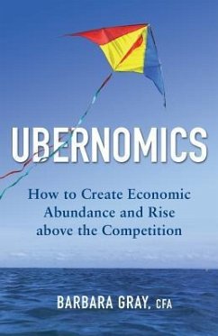 Ubernomics: How To Create Economic Abundance and Rise above the Competition - Gray Cfa, Barbara