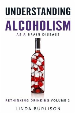 Understanding Alcoholism as a Brain Disease: Book 2 of the 'A Prescription for Alcoholics - Medications for Alcoholism' Book Series - Burlison, Linda